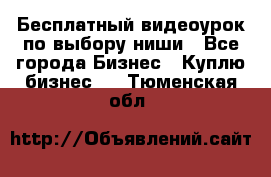 Бесплатный видеоурок по выбору ниши - Все города Бизнес » Куплю бизнес   . Тюменская обл.